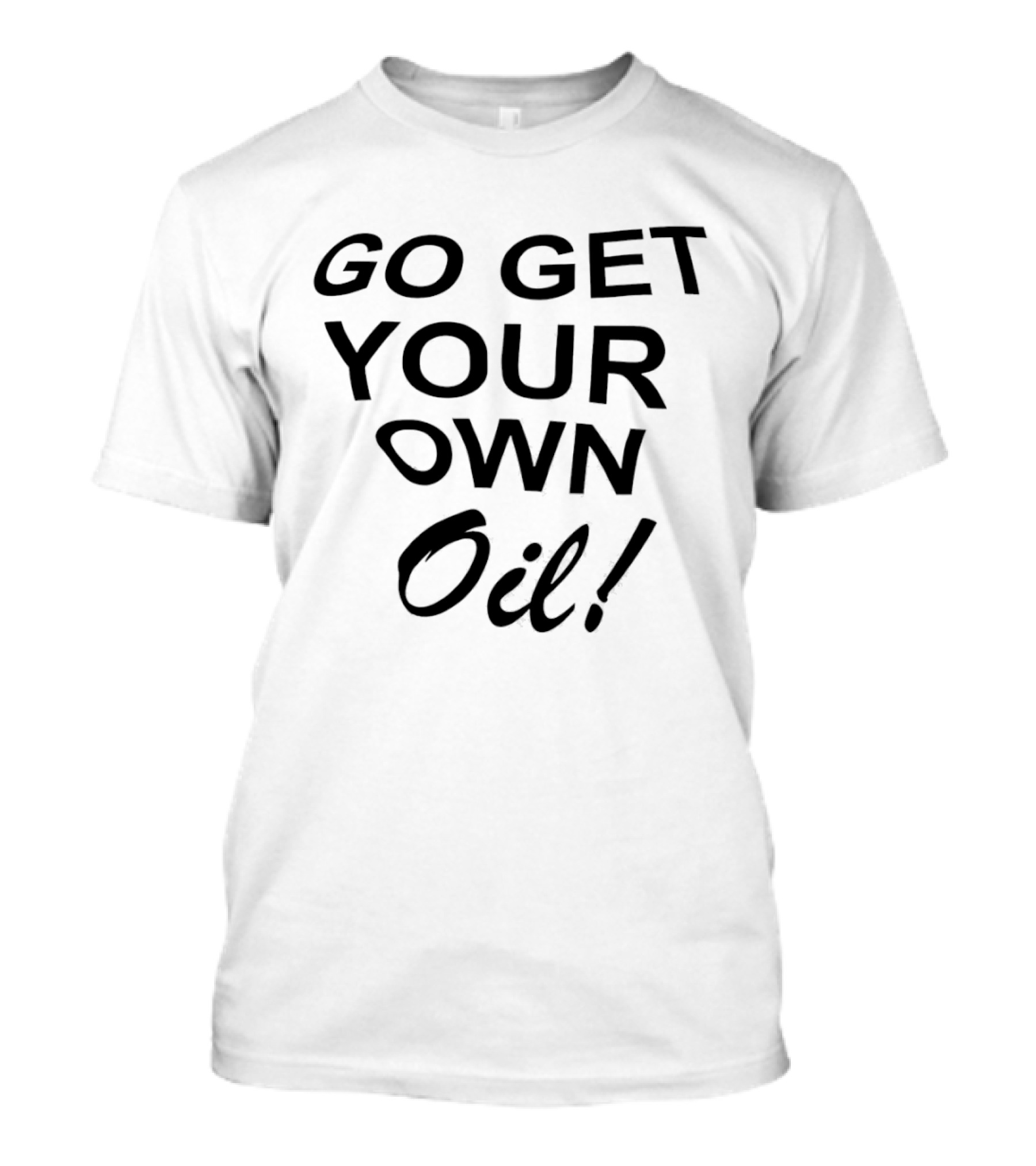 Go Get Your Own Oil T-Shirt