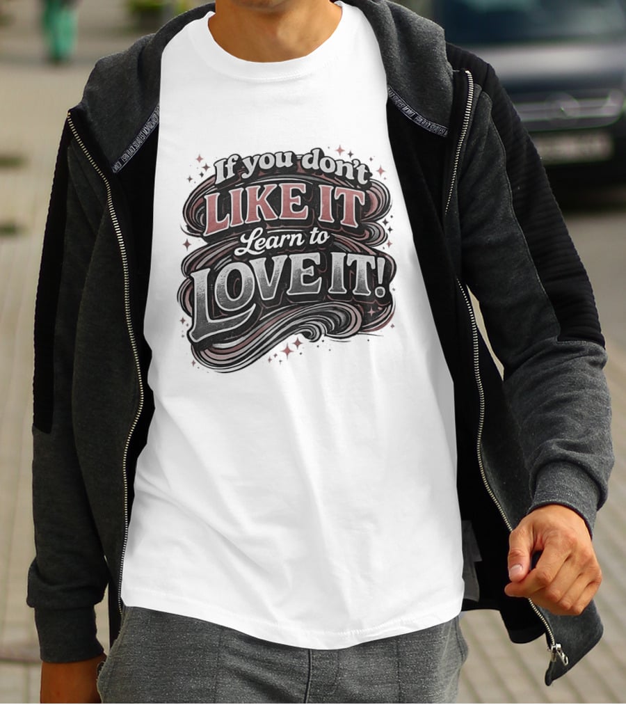 If You Don't Like It Learn To Love It T-Shirt