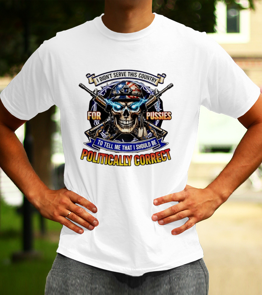 I Didn't Serve This Country For Pussies Skull Cross Guns Politically Correct T-Shirt