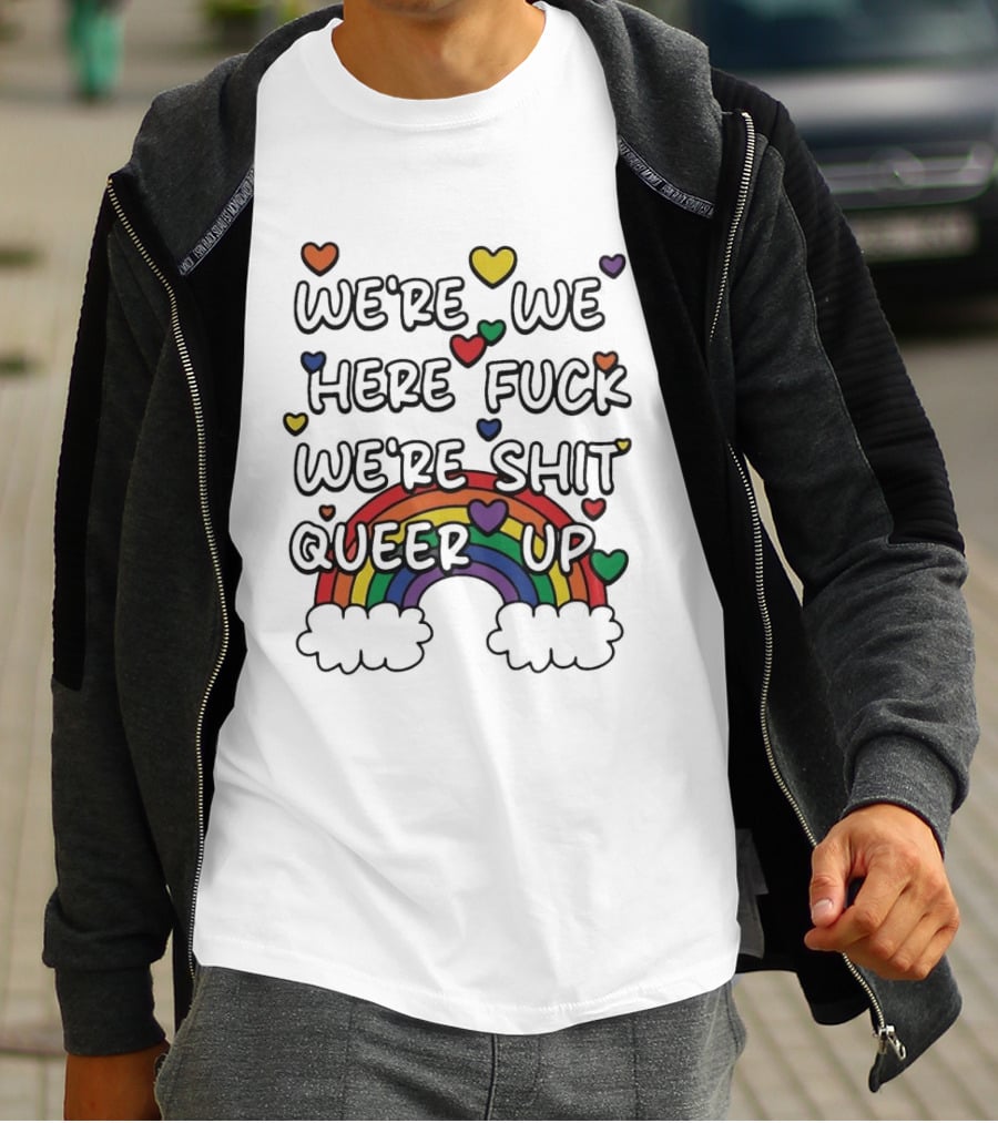 We're We Here Fuck We're Shit Queer Up Rainbow Hearts T-Shirt