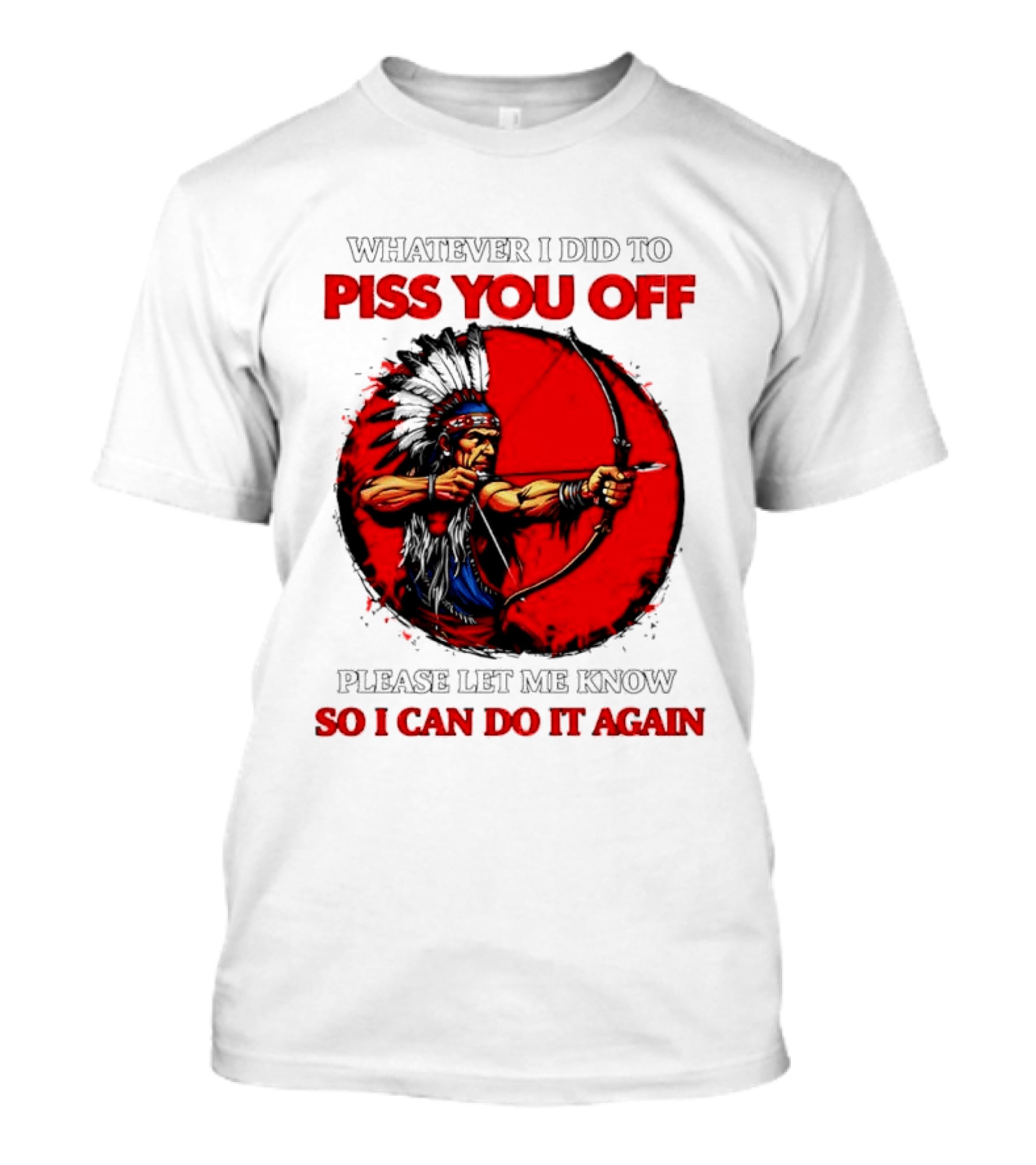 Whatever I Did To Piss You Off Please Let Me Know So I Can Do It Again Native American Archer T-Shirt