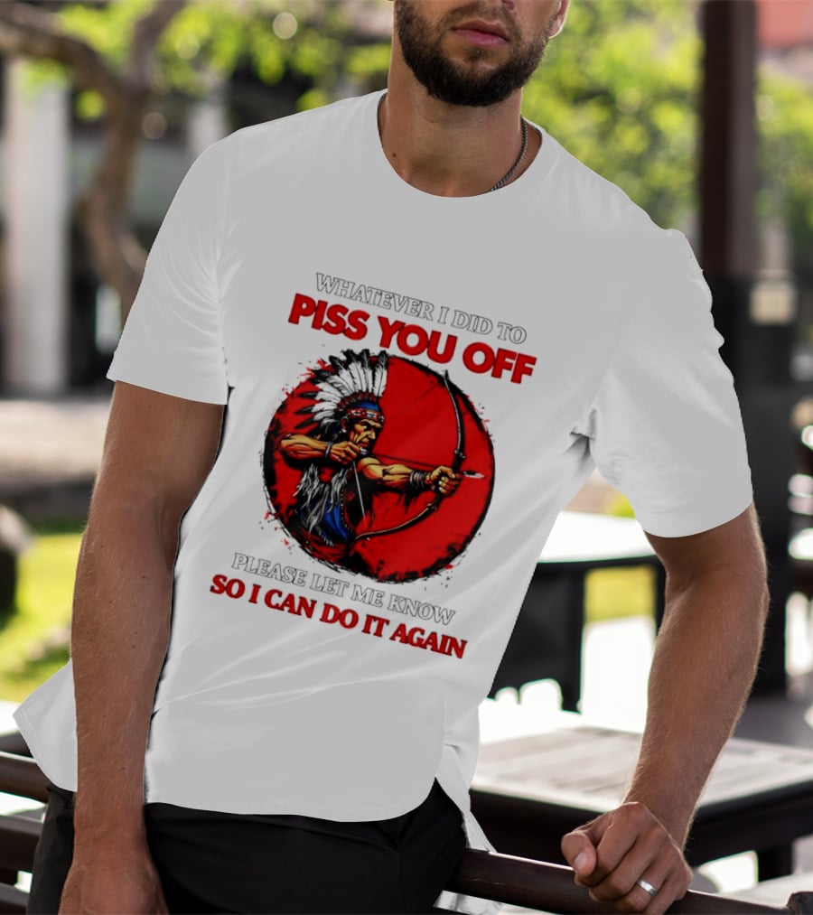 Whatever I Did To Piss You Off Please Let Me Know So I Can Do It Again Native American Archer T-Shirt