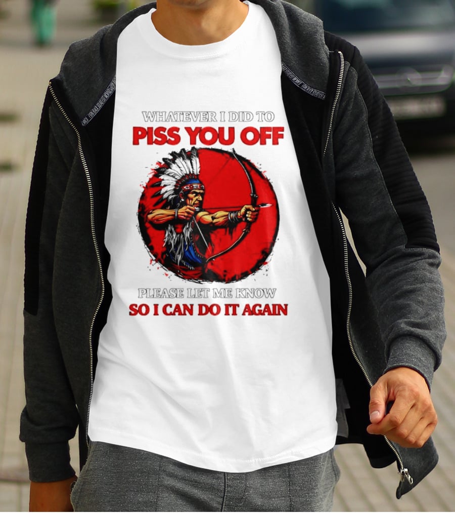 Whatever I Did To Piss You Off Please Let Me Know So I Can Do It Again Native American Archer T-Shirt