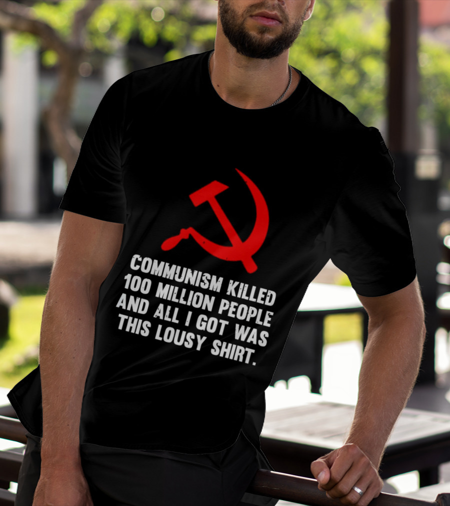 Communism Killed 100 Million People And All I Got Was This Lousy Hammer And Sickle T-Shirt