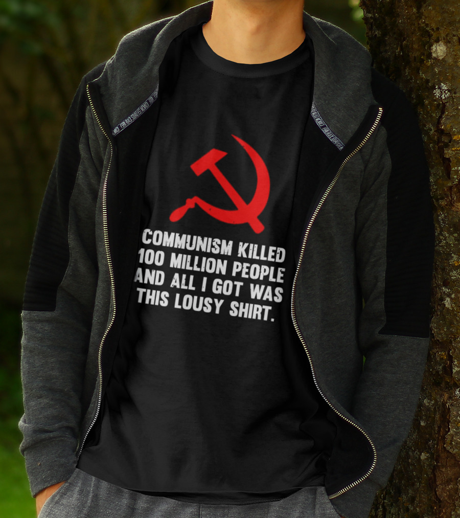 Communism Killed 100 Million People And All I Got Was This Lousy Hammer And Sickle T-Shirt