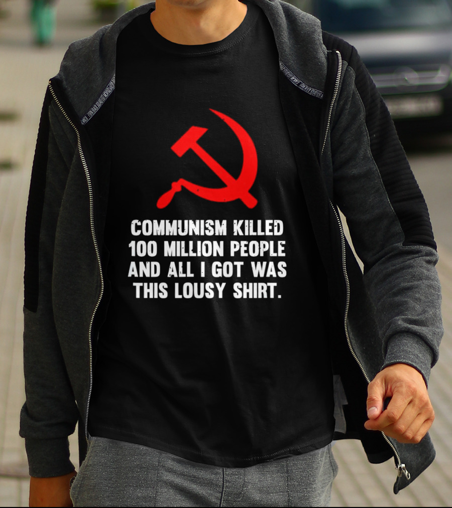 Communism Killed 100 Million People And All I Got Was This Lousy Hammer And Sickle T-Shirt