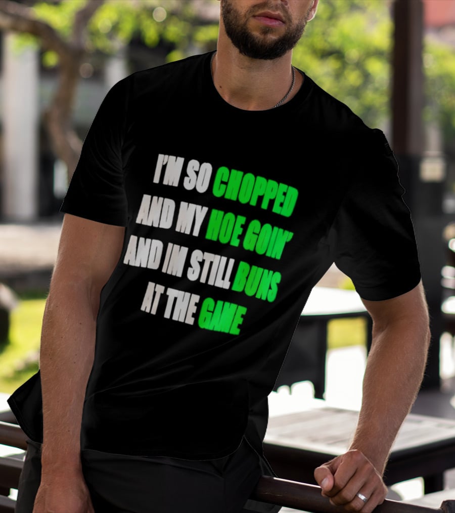 I'm So Chopped And My Hoe Goin' And I'm Still Runs At The Game T-Shirt