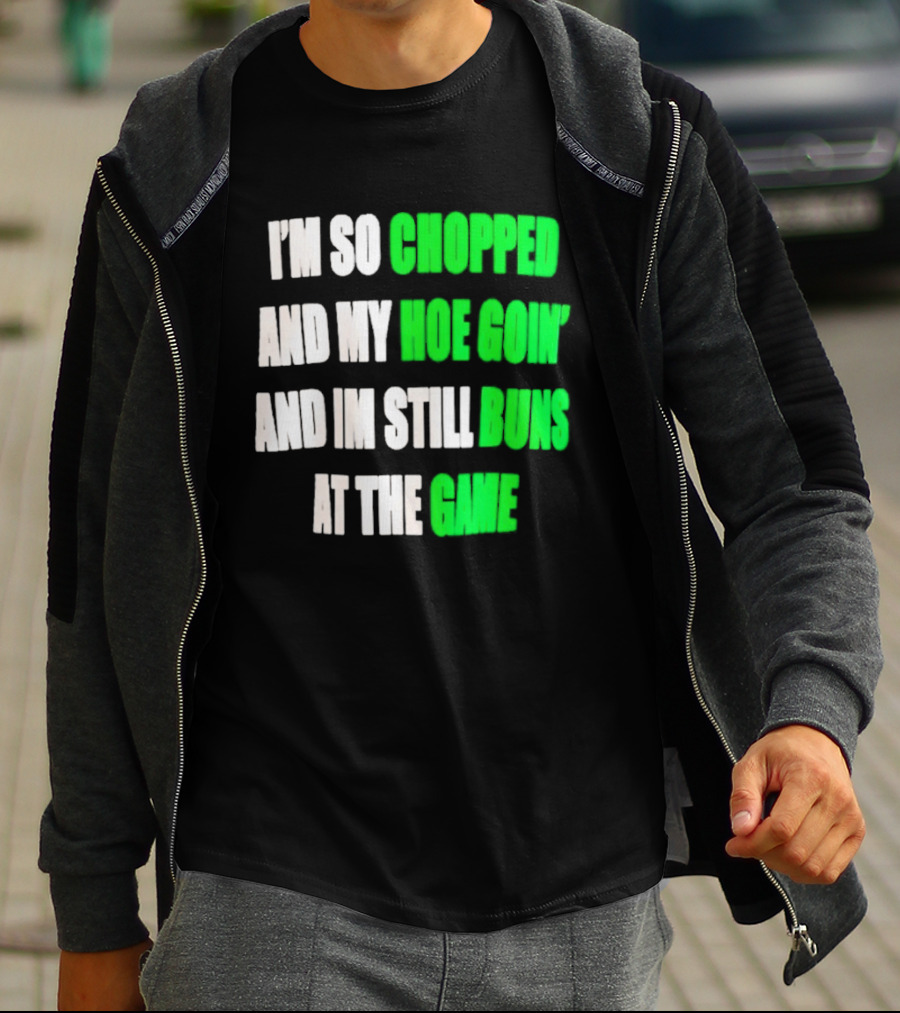 I'm So Chopped And My Hoe Goin' And I'm Still Runs At The Game T-Shirt