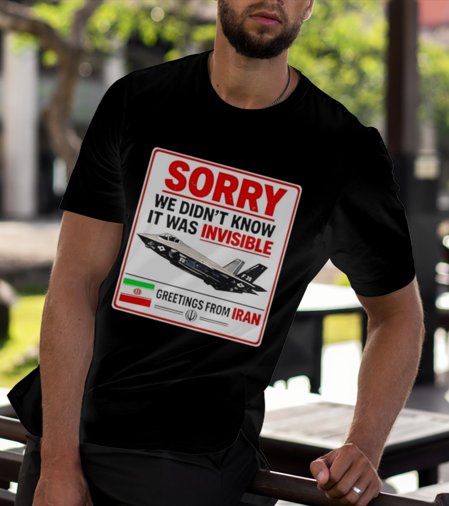 Sorry We Didn't Know It Was Invisible F 35 Fighter Jet Greetings From Iran T-Shirt