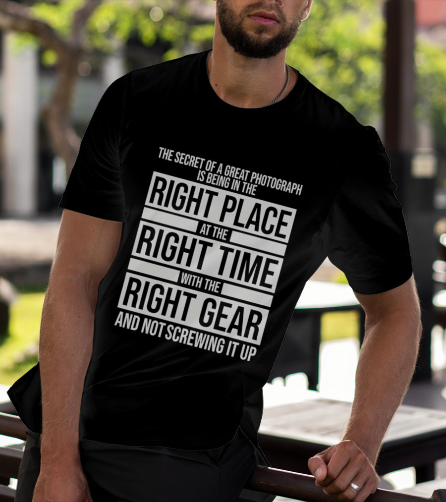 The Secret Of A Great Photograph Right Place Right Time Right Gear T-Shirt