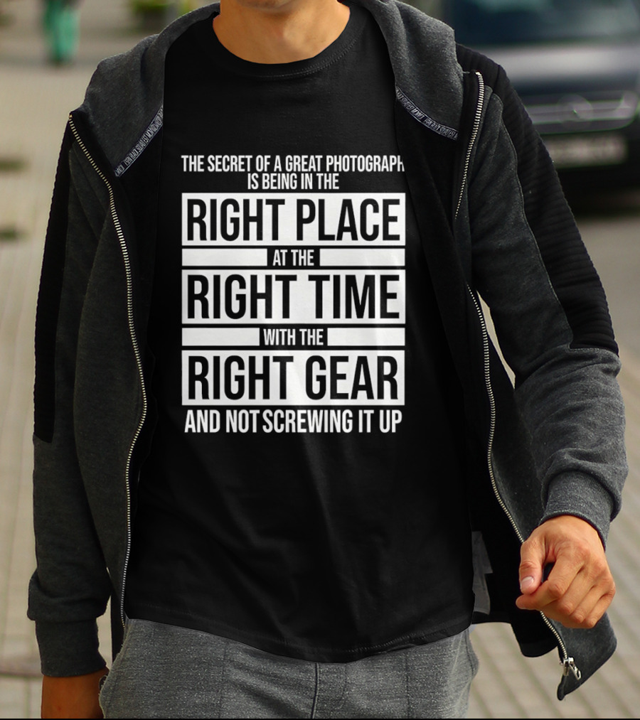 The Secret Of A Great Photograph Right Place Right Time Right Gear T-Shirt