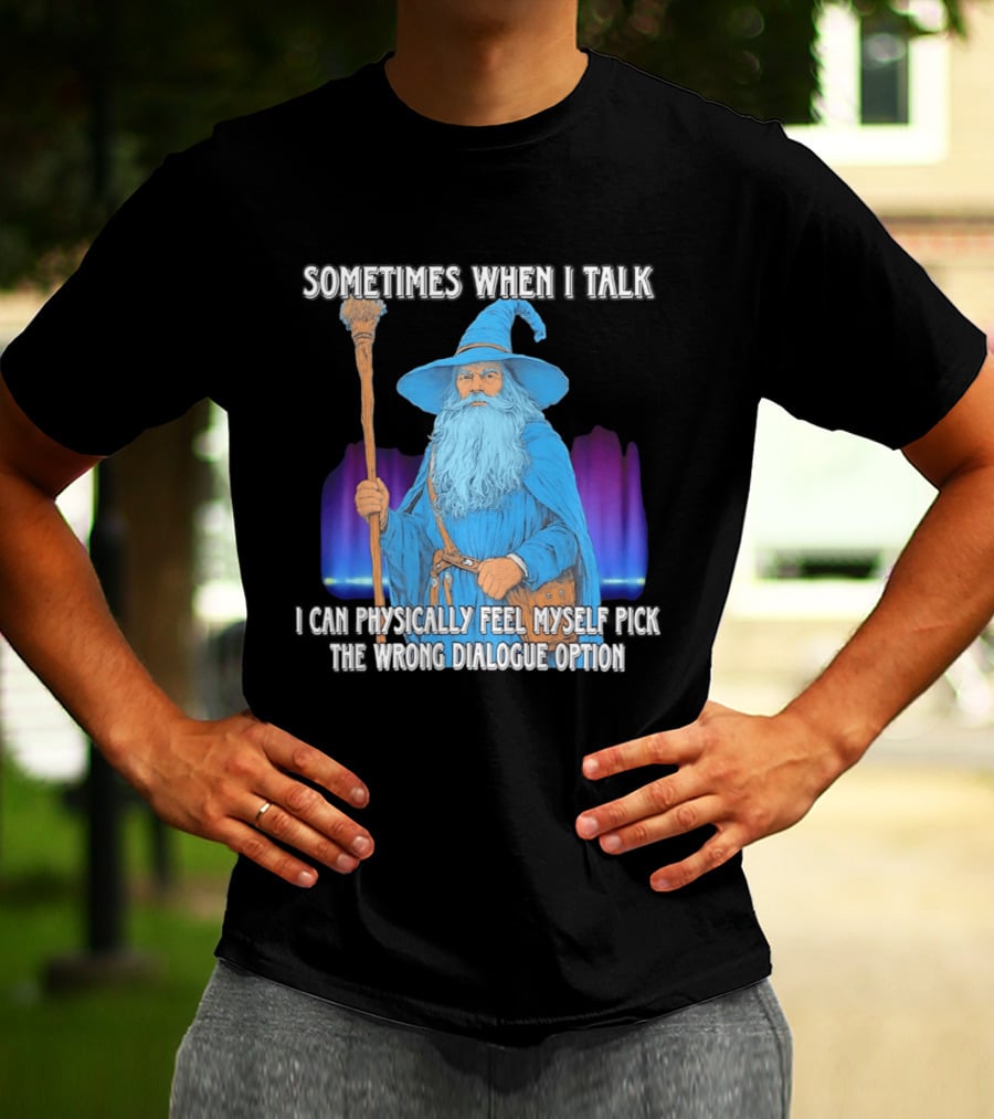 Sometimes When I Talk I Can Physically Feel Myself Pick The Wrong Dialogue Option Wizard T-Shirt