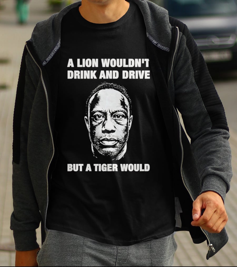 A Lion Wouldn't Drink And Drive But A Tiger Would Face T-Shirt