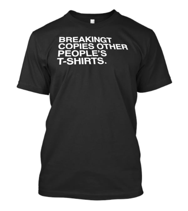 Breakingt Copies Other People's T T-Shirt