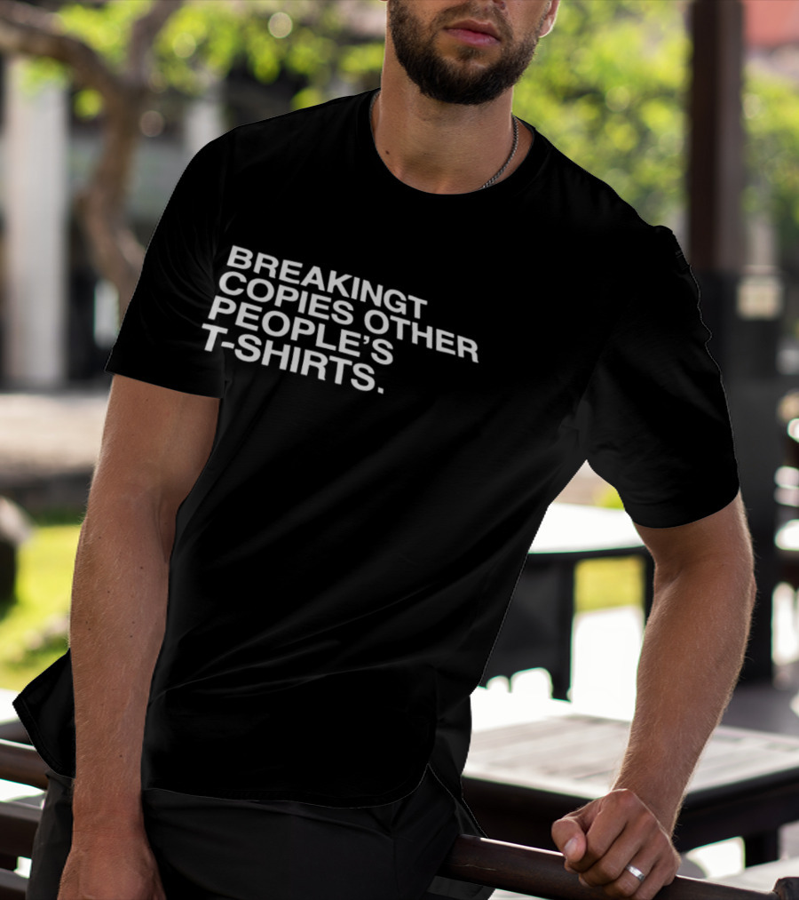 Breakingt Copies Other People's T T-Shirt