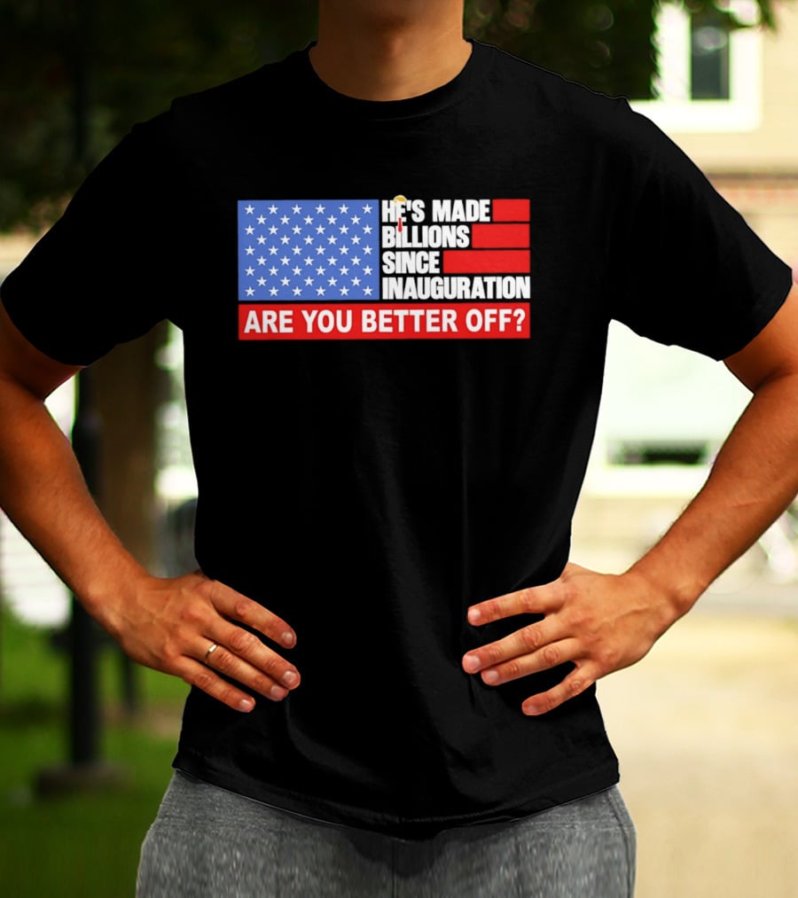 He's Made Billions Since Inauguration Are You Better Off American Flag T-Shirt