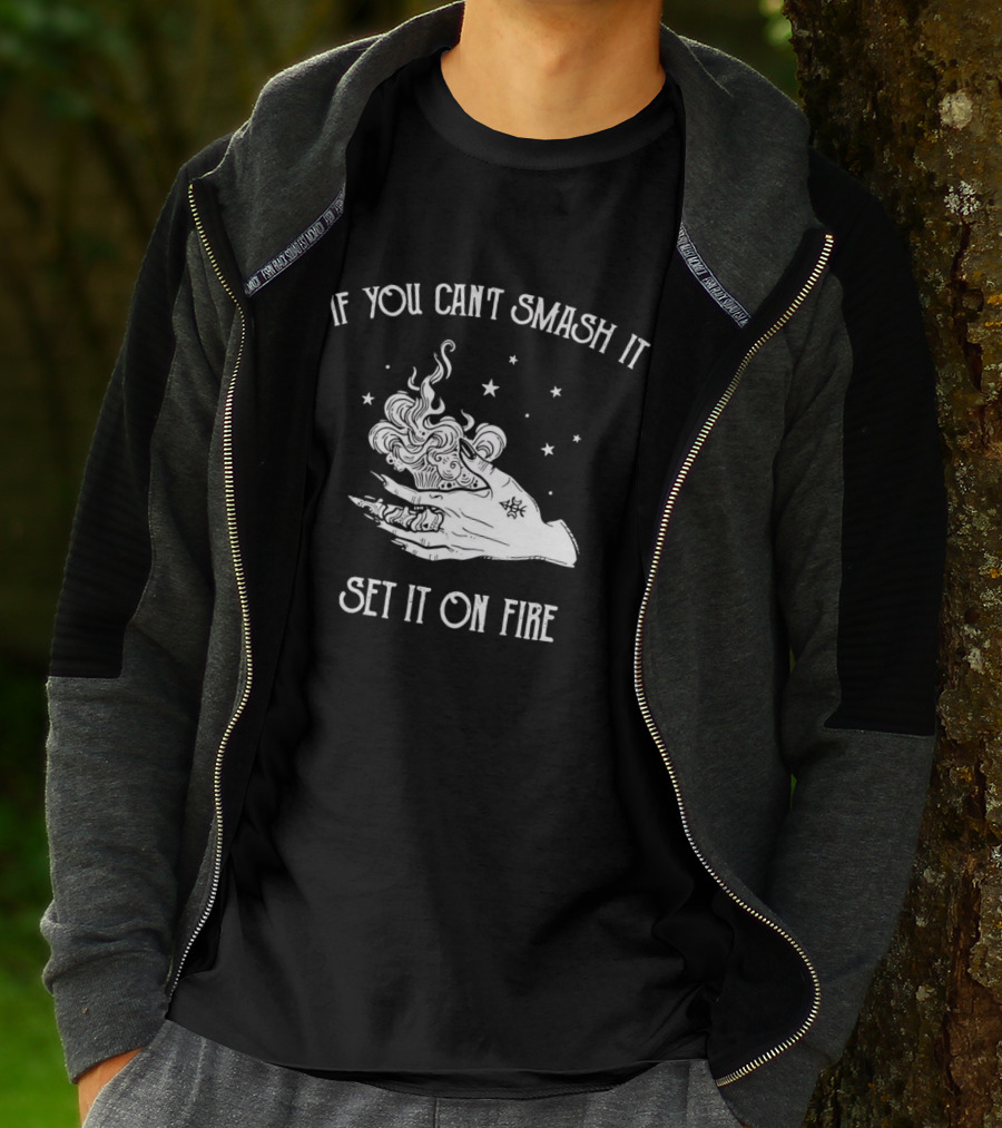 If You Can’t Smash It Set It On Fire T-Shirt