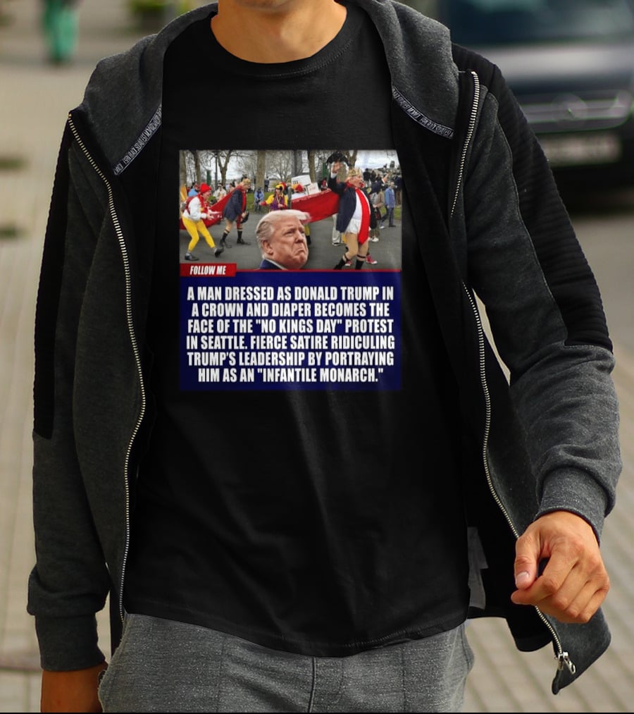 Fierce Satire Ridiculing Trump's Leadership As "Infantile Monarch" On No Kings Day Protest In Seattle T-Shirt