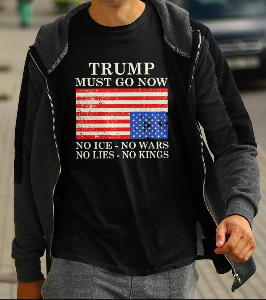 Trump Must Go Now No Ice No Wars No Lies No Kings American Flag T-Shirt