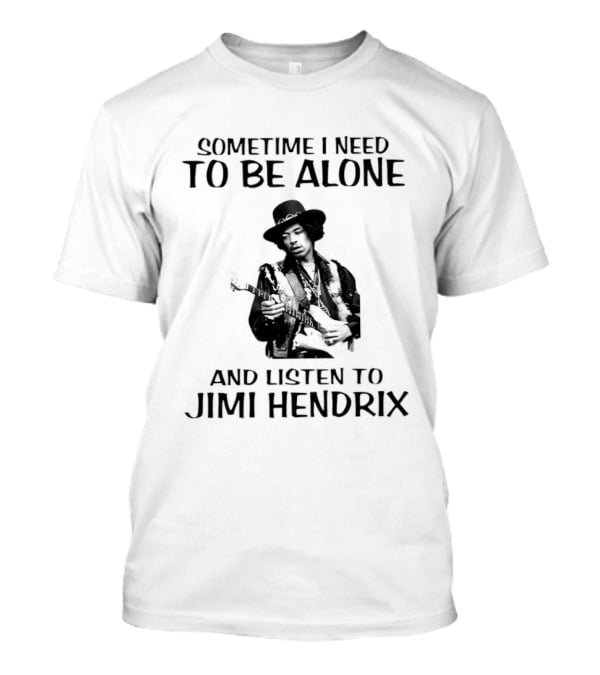 Sometime I Need To Be Alone And Listen To Jimi Hendrix T-Shirt