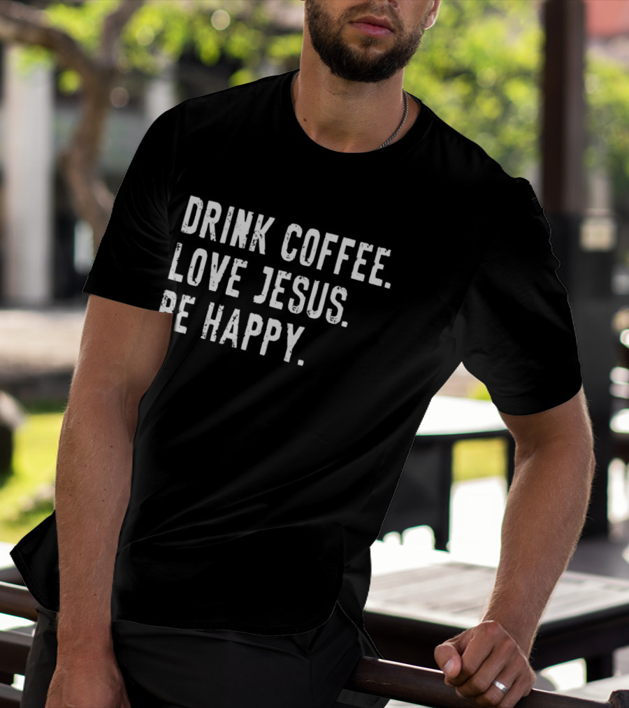 Drink Coffee Love Jesus Be Happy Positive Faithful T-Shirt