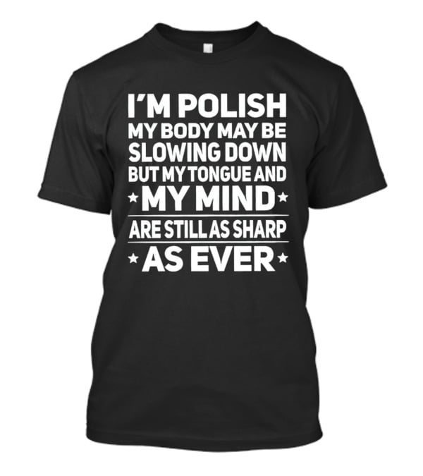 I'm Polish My Body May Be Slowing Down But My Tongue And My Mind Are Still As Sharp As Ever T-Shirt