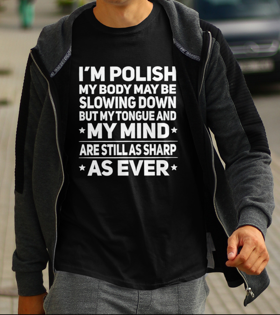 I'm Polish My Body May Be Slowing Down But My Tongue And My Mind Are Still As Sharp As Ever T-Shirt