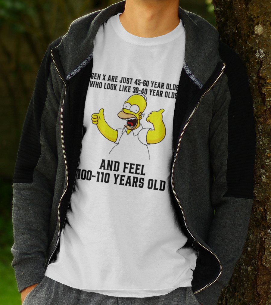 Gen X Are Just 45 60 Year Olds Who Look Like 30 40 Year Olds And Feel 100 110 Years Old T-Shirt