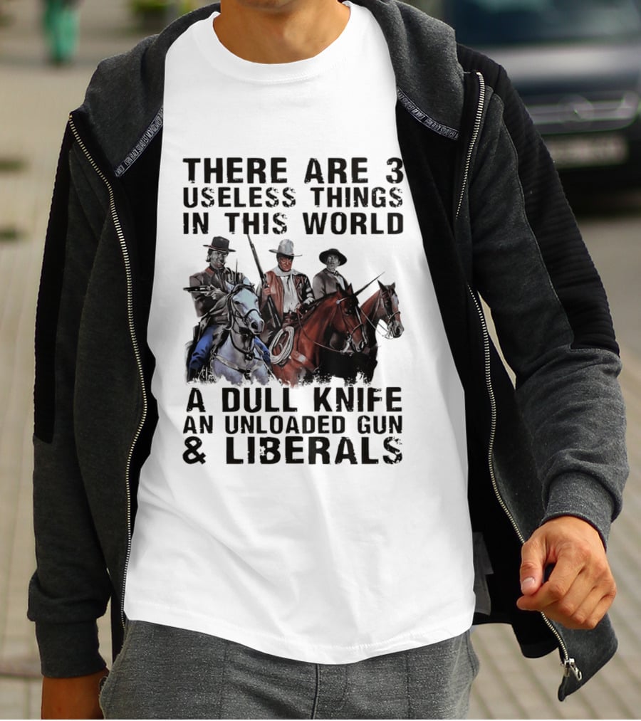 There Are 3 Useless Things In This World A Dull Knife An Unloaded Gun & Liberals With Cowboys On Horses T-Shirt