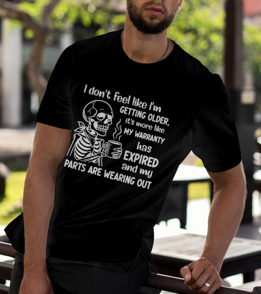 I Don't Feel Like I'm Getting Older It's More Like My Warranty Has Expired And My Parts Are Wearing Out Skeleton T-Shirt