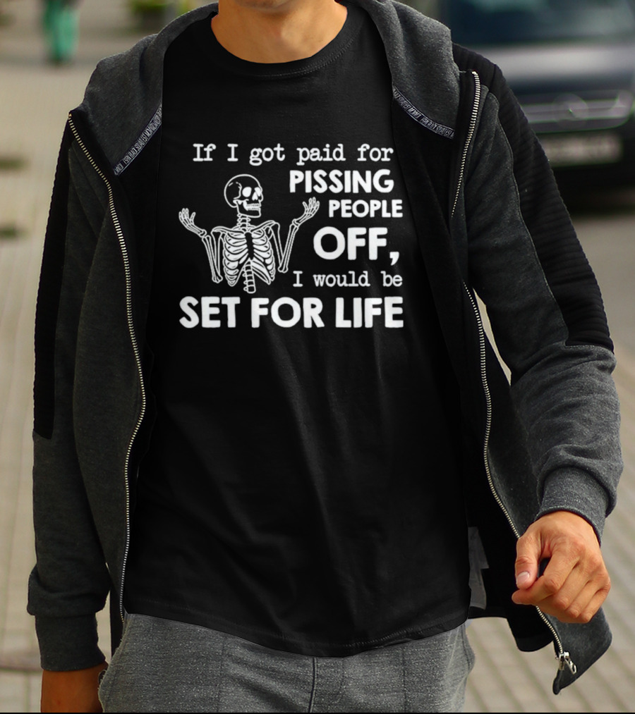 If I Got Paid For Pissing People Off Skeleton Set For Life T-Shirt
