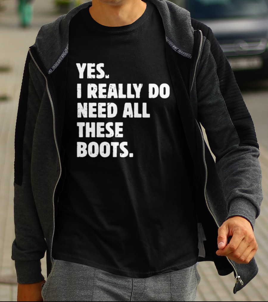 Yes I Really Do Need All These Boots Fun Fashion T-Shirt