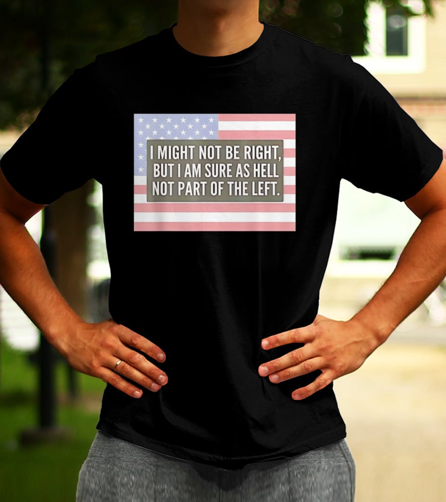 I Might Not Be Right But I Am Sure As Hell Not Part Of The Left American Flag T-Shirt