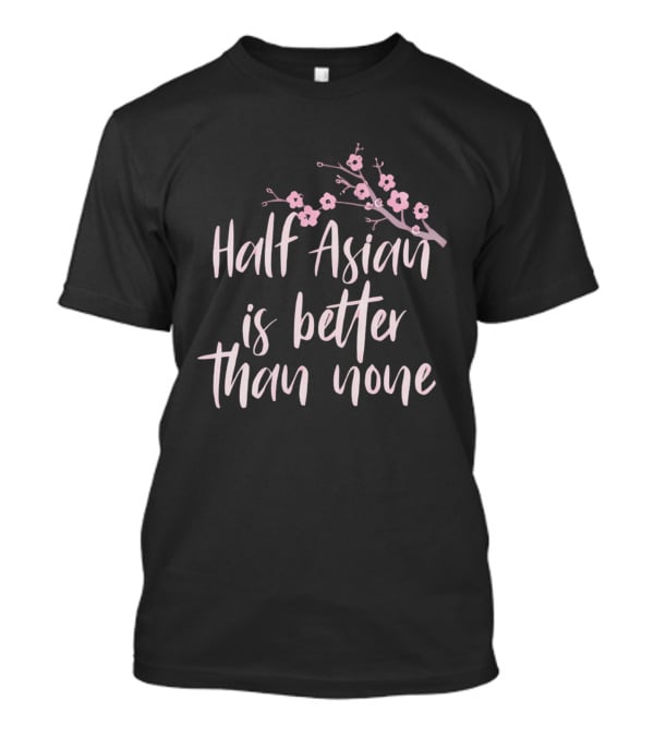 Half Asian Is Better Than None Cherry Blossom Branch T-Shirt