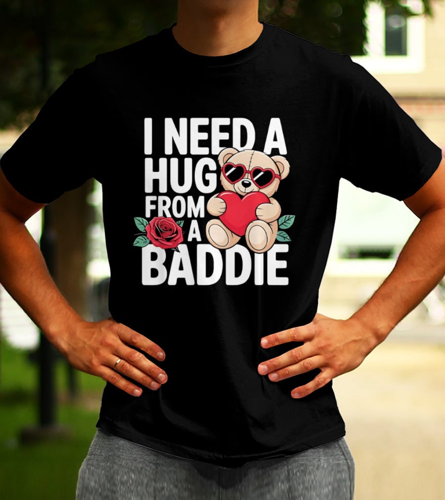 I Need A Hug From A Baddie Teddy Bear Heart Rose T-Shirt