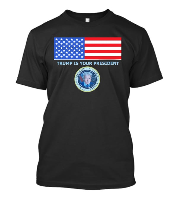 Trump Is Your President Flag Seal Of The President Of The United States T-Shirt