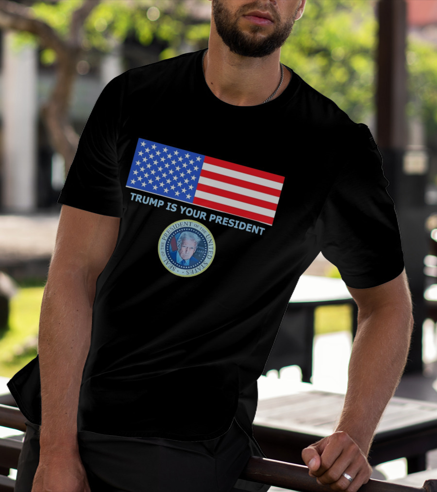 Trump Is Your President Flag Seal Of The President Of The United States T-Shirt