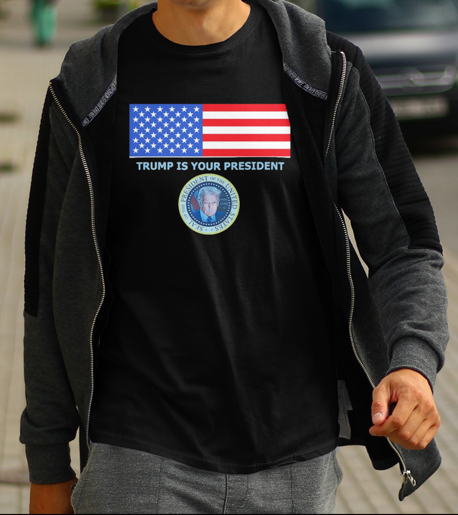 Trump Is Your President Flag Seal Of The President Of The United States T-Shirt