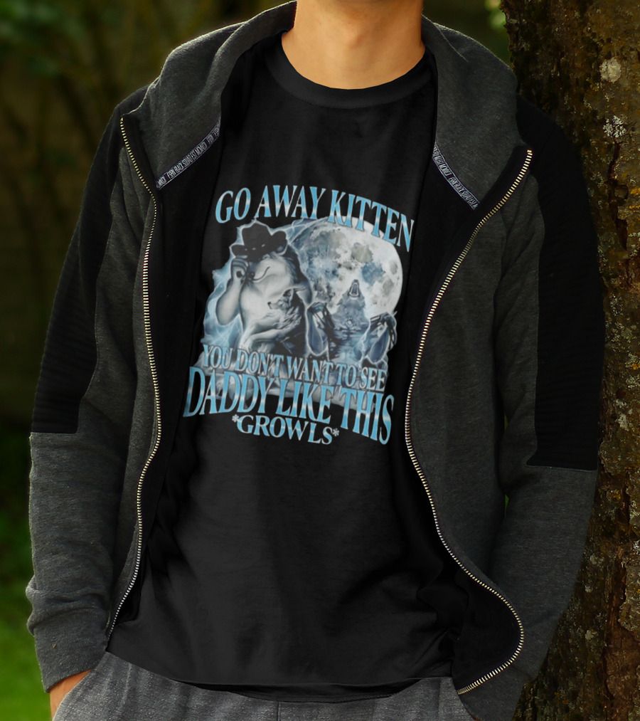 Go Away Kitten You Don't Want To See Daddy Like This Growls Wolf T-Shirt