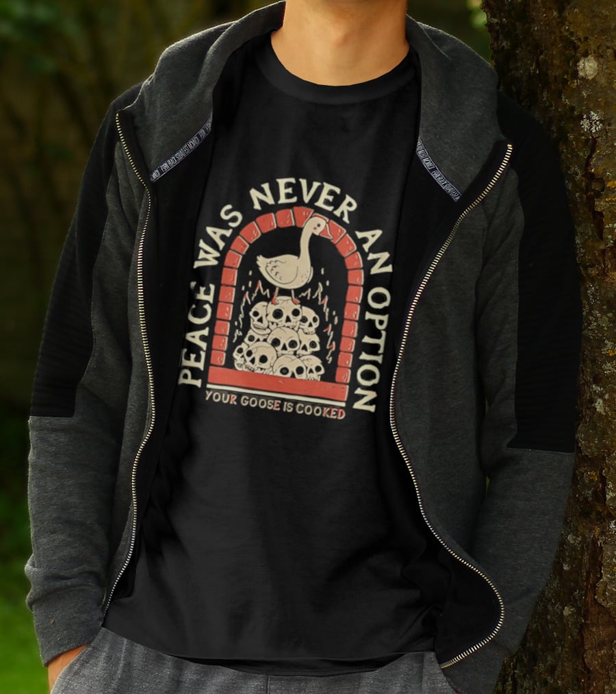 Goose On Skulls Peace Was Never An Option Your Goose Is Cooked T-Shirt