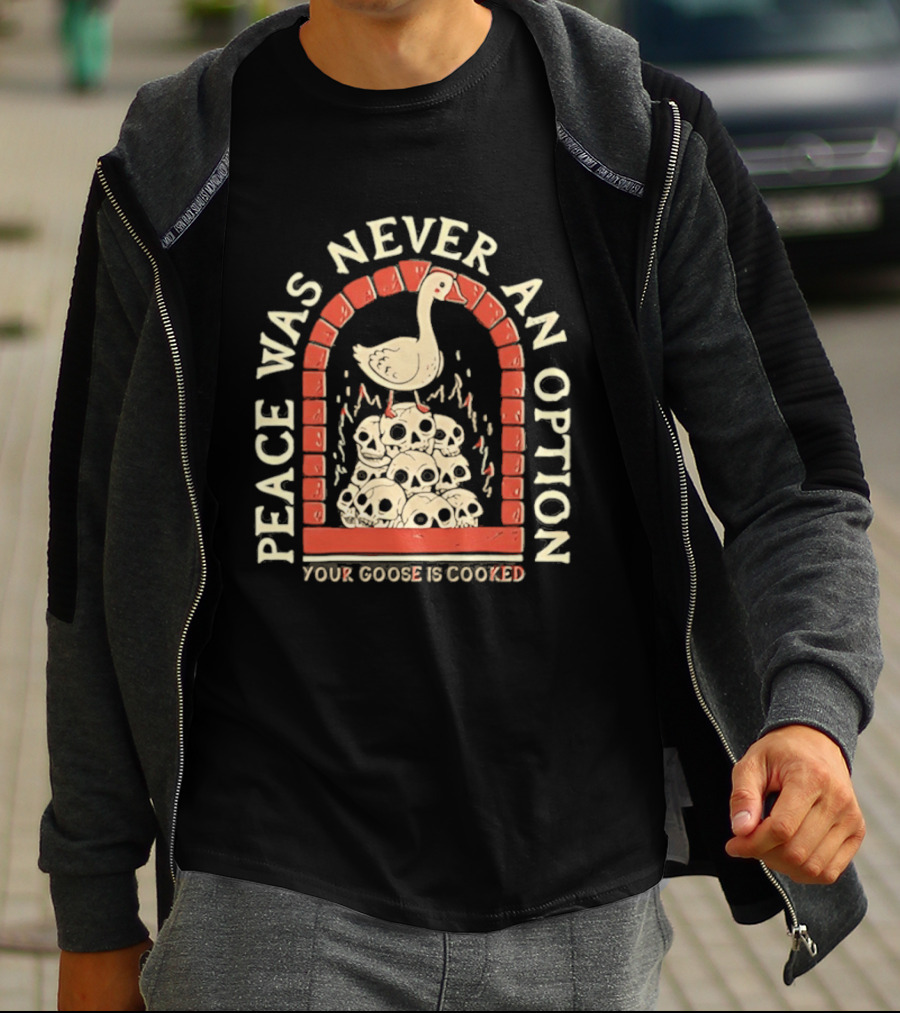 Goose On Skulls Peace Was Never An Option Your Goose Is Cooked T-Shirt