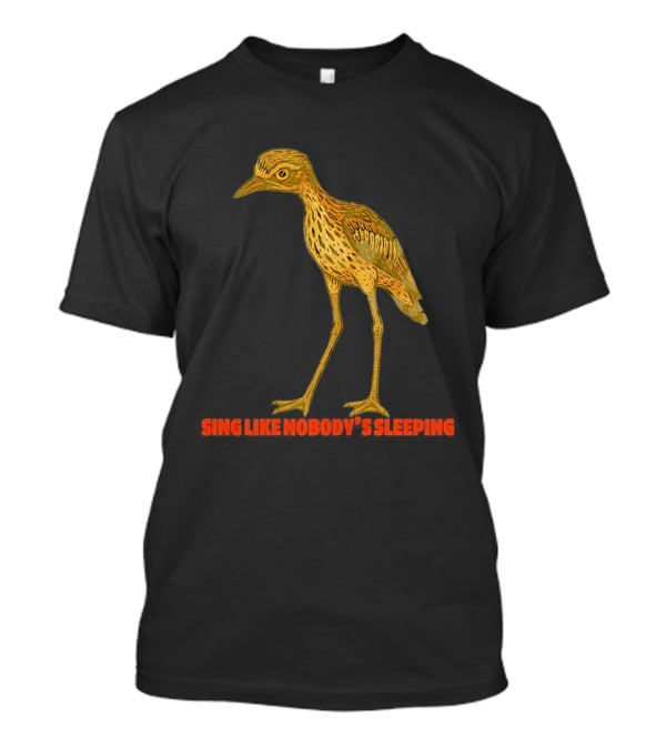 Bush Stone Curlew Sing Like Nobody's Sleeping T-Shirt