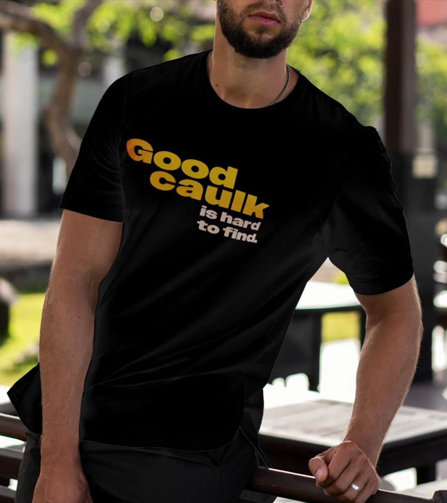 Good Caulk Is Hard To Find T-Shirt
