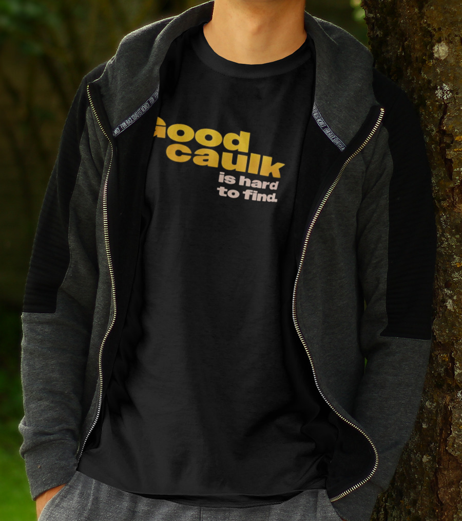 Good Caulk Is Hard To Find T-Shirt