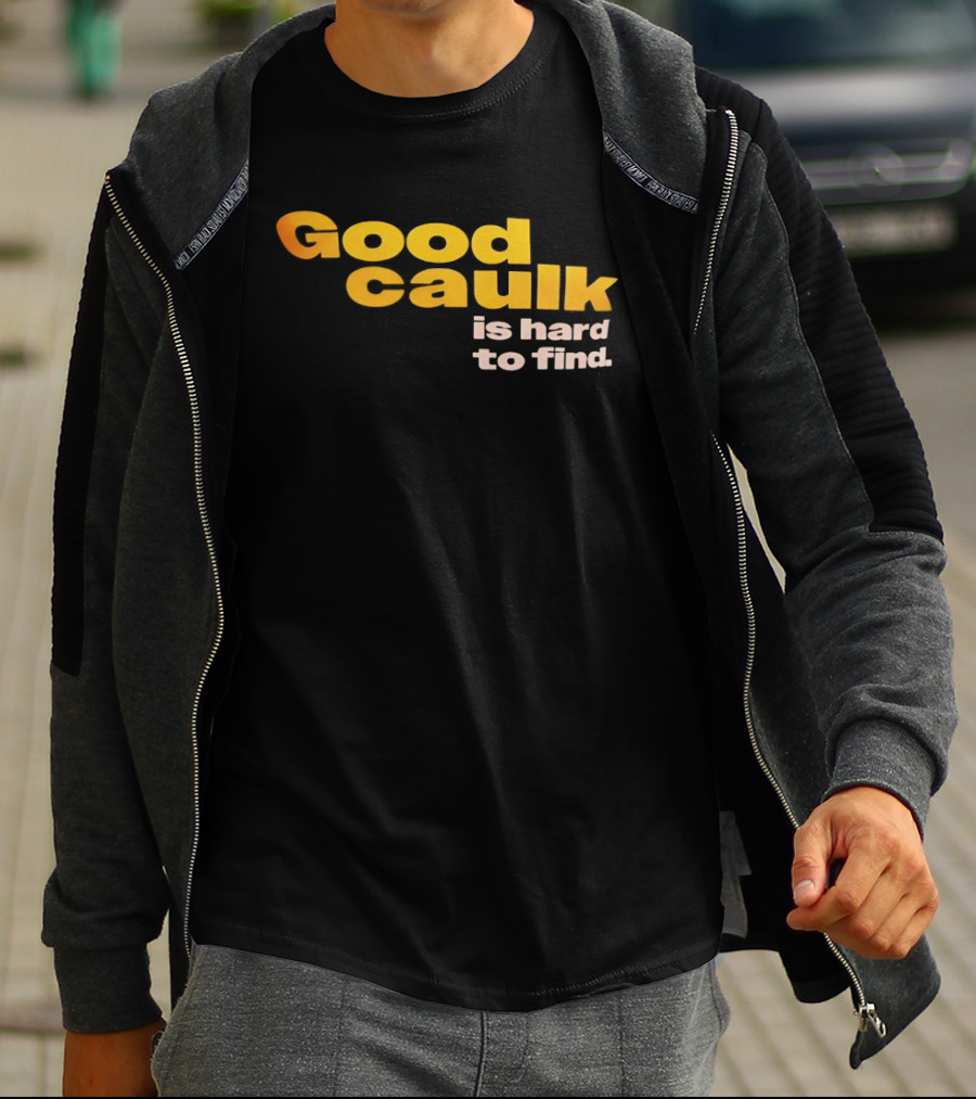Good Caulk Is Hard To Find T-Shirt