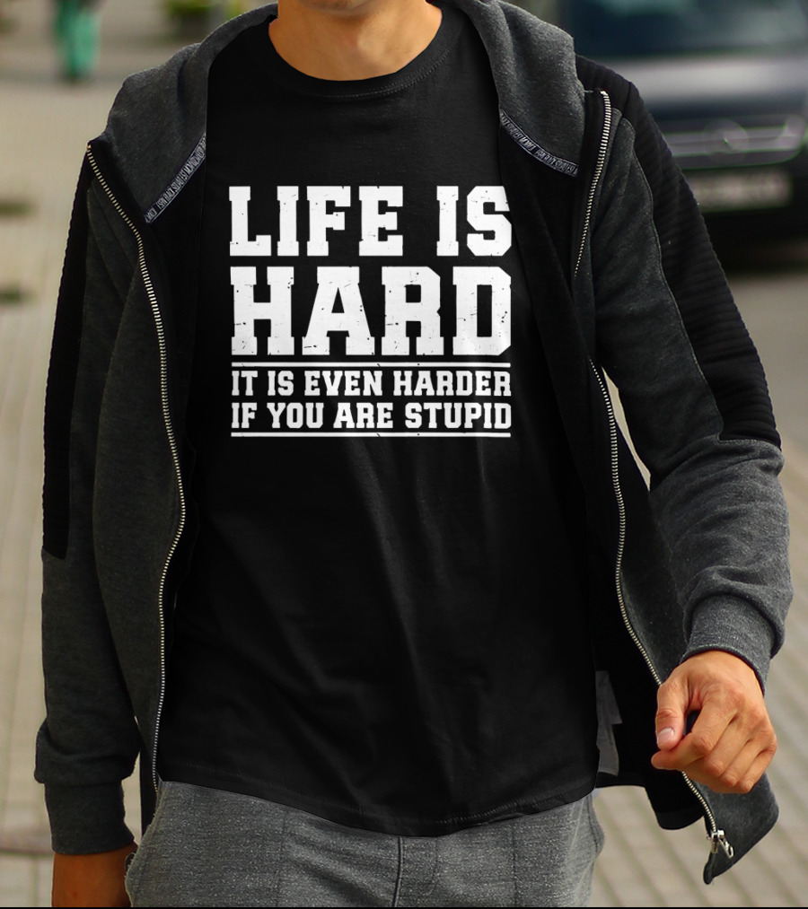 Life Is Hard It Is Even Harder If You Are Stupid T-Shirt