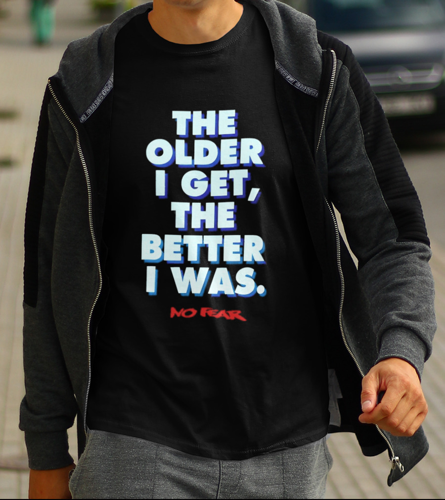 The Older I Get The Better I Was No Fear T-Shirt