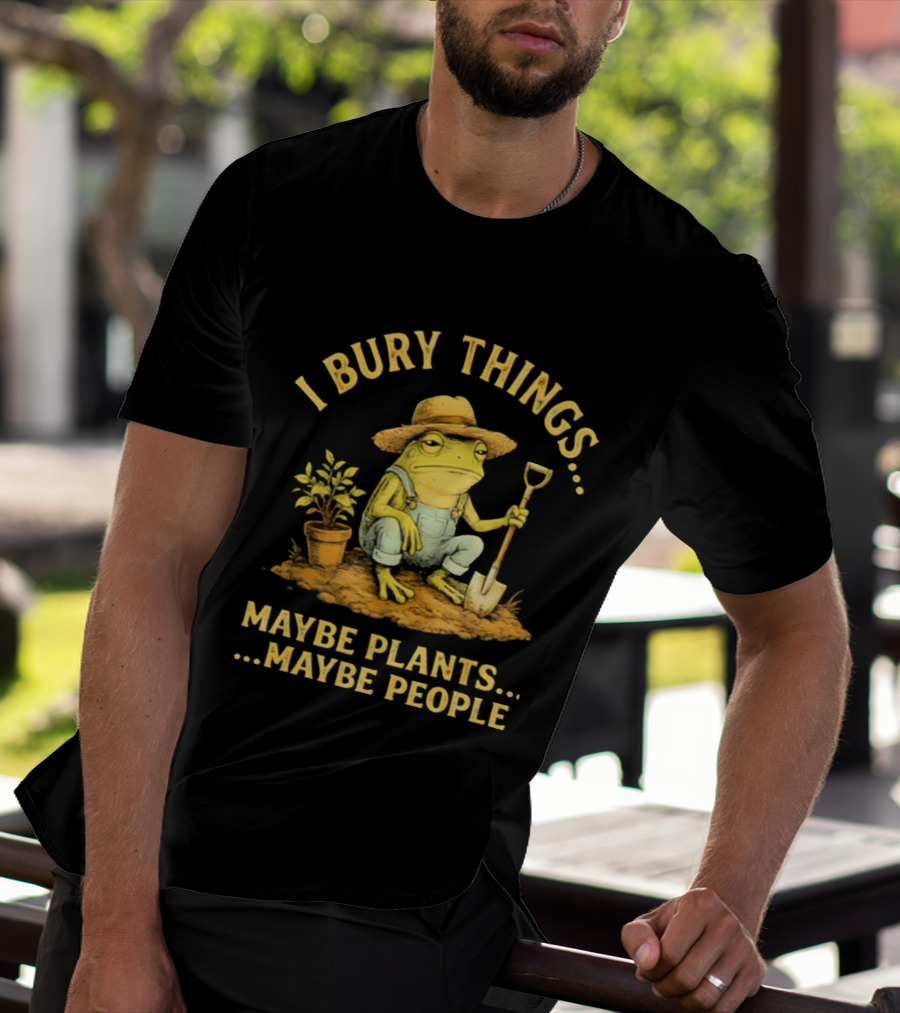 I Bury Things Frog Farmer Maybe Plants Maybe People T-Shirt