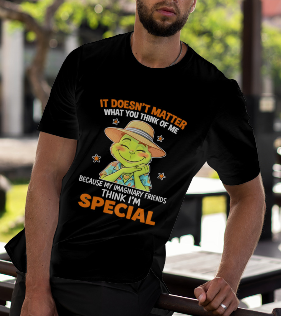 It Doesn't Matter What You Think Of Me Because My Imaginary Friends Think I'm Special Grinch T-Shirt
