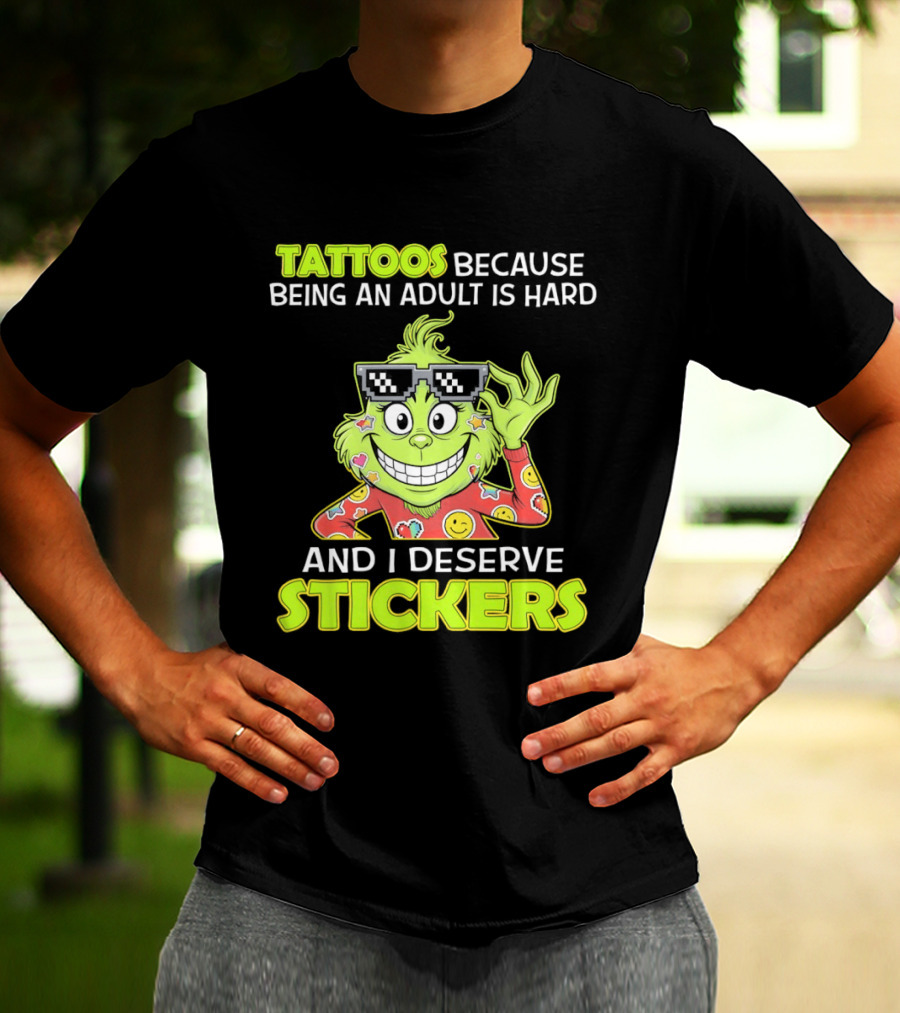 Tattoos Because Being An Adult Is Hard And I Deserve Stickers Grinch T-Shirt
